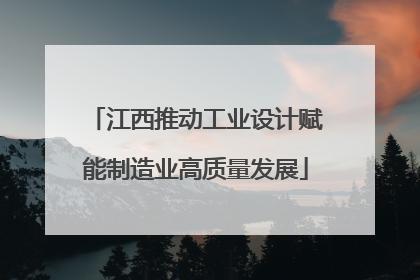江西推动工业设计赋能制造业高质量发展