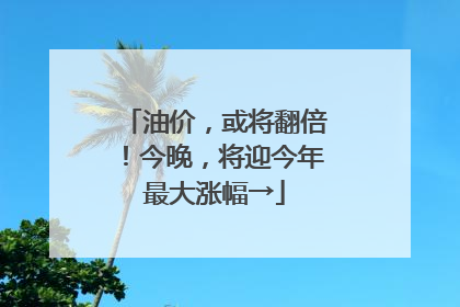油价，或将翻倍！今晚，将迎今年最大涨幅→