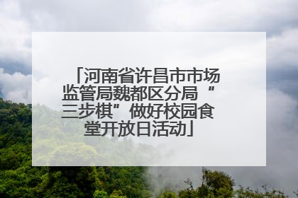 河南省许昌市市场监管局魏都区分局“三步棋”做好校园食堂开放日活动