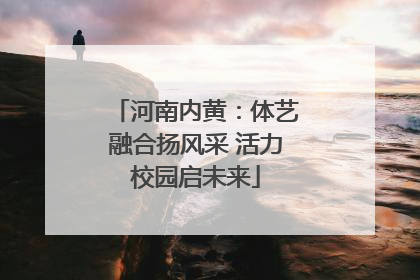 河南内黄：体艺融合扬风采 活力校园启未来