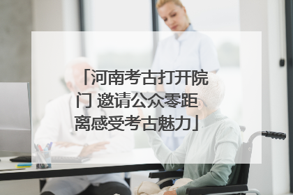 河南考古打开院门 邀请公众零距离感受考古魅力