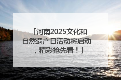 河南2025文化和自然遗产日活动将启动，精彩抢先看！