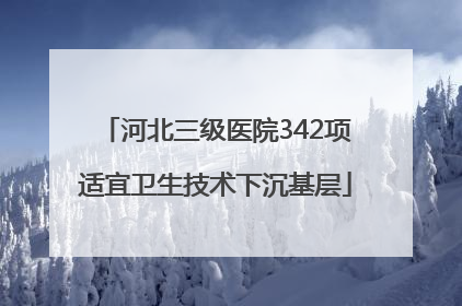 河北三级医院342项适宜卫生技术下沉基层