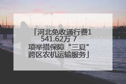 河北免收通行费1541.62万 7项举措保障“三夏”跨区农机运输服务