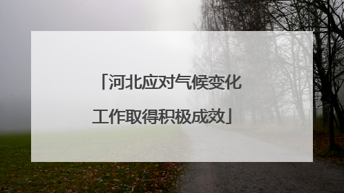 河北应对气候变化工作取得积极成效