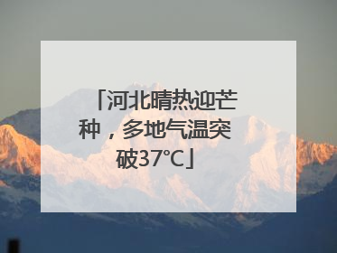 河北晴热迎芒种，多地气温突破37℃