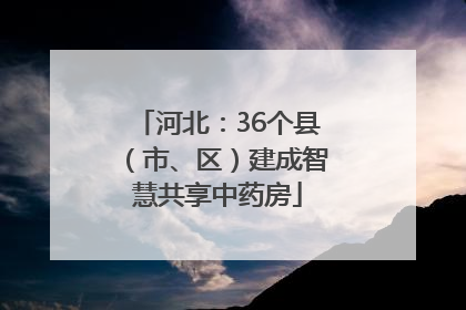 河北：36个县（市、区）建成智慧共享中药房