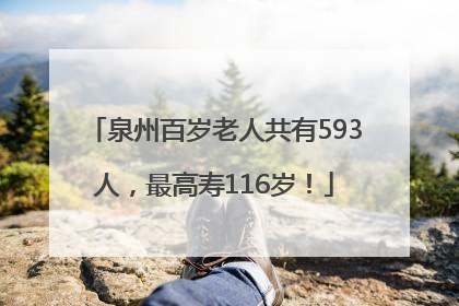 泉州百岁老人共有593人，最高寿116岁！