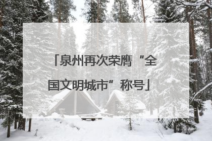 泉州再次荣膺“全国文明城市”称号