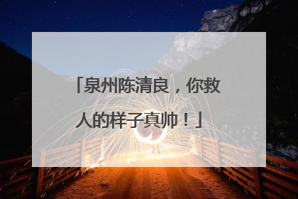 泉州陈清良，你救人的样子真帅！
