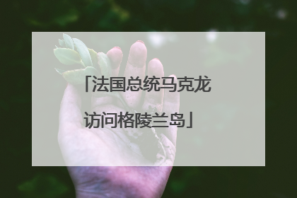 法国总统马克龙访问格陵兰岛