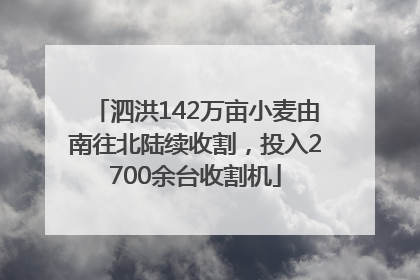 泗洪142万亩小麦由南往北陆续收割，投入2700余台收割机