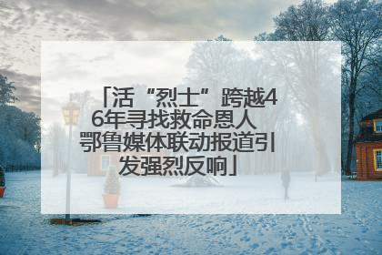 活“烈士”跨越46年寻找救命恩人 鄂鲁媒体联动报道引发强烈反响