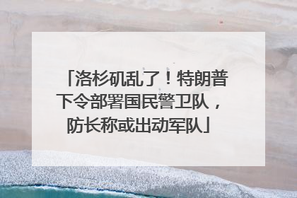 洛杉矶乱了！特朗普下令部署国民警卫队，防长称或出动军队