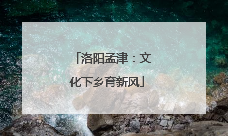洛阳孟津：文化下乡育新风