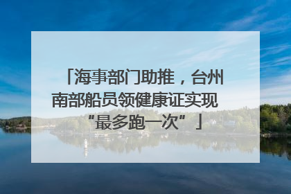 海事部门助推，台州南部船员领健康证实现“最多跑一次”