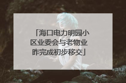 海口电力明园小区业委会与老物业昨完成初步移交