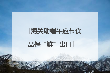海关助端午应节食品保“鲜”出口