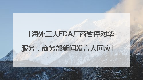 海外三大EDA厂商暂停对华服务，商务部新闻发言人回应