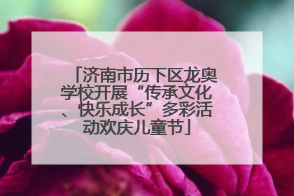 济南市历下区龙奥学校开展“传承文化、快乐成长”多彩活动欢庆儿童节