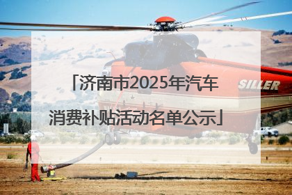 济南市2025年汽车消费补贴活动名单公示