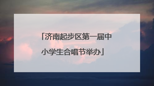 济南起步区第一届中小学生合唱节举办