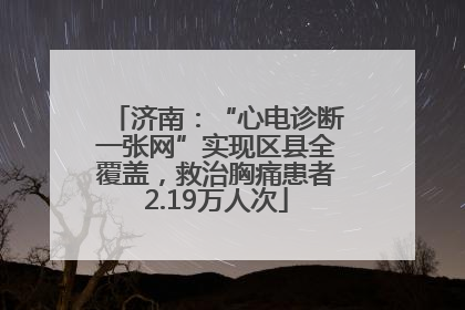 济南：“心电诊断一张网”实现区县全覆盖，救治胸痛患者2.19万人次