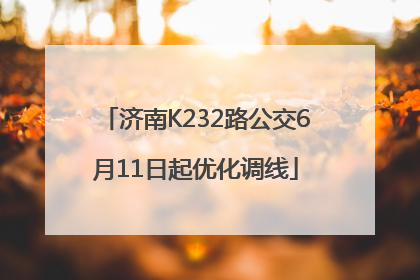 济南K232路公交6月11日起优化调线