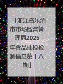 浙江省乐清市市场监督管理局2025年食品抽检检测信息第十八期