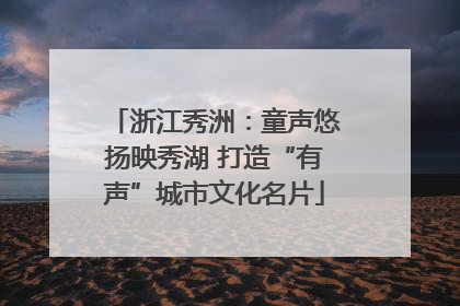 浙江秀洲：童声悠扬映秀湖 打造“有声”城市文化名片
