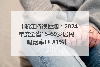 浙江持续控烟：2024年度全省15-69岁居民吸烟率18.81%