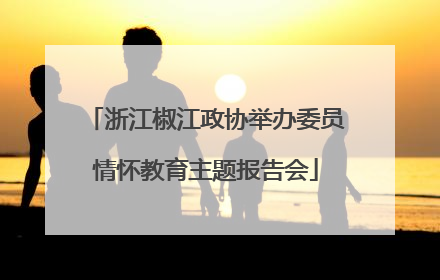 浙江椒江政协举办委员情怀教育主题报告会