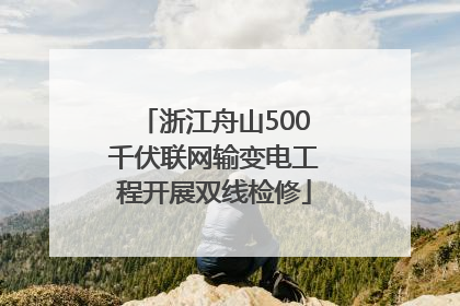 浙江舟山500千伏联网输变电工程开展双线检修