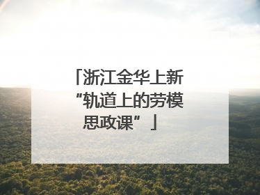 浙江金华上新“轨道上的劳模思政课”