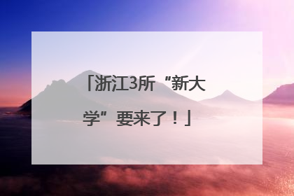 浙江3所“新大学”要来了！