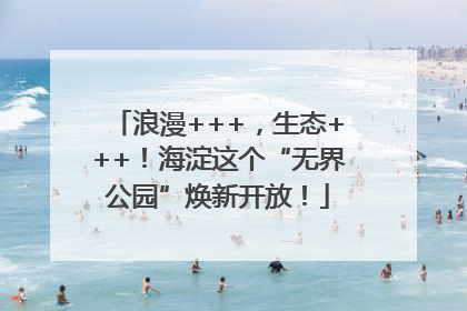 浪漫+++，生态+++！海淀这个“无界公园”焕新开放！