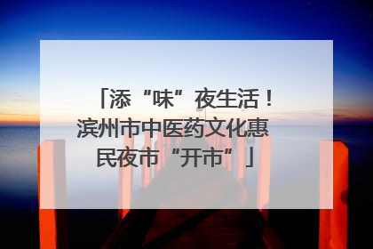 添“味”夜生活！滨州市中医药文化惠民夜市“开市”