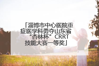 淄博市中心医院重症医学科勇夺山东省“杏林杯”CRRT技能大赛一等奖