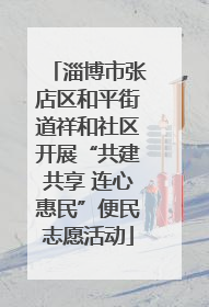 淄博市张店区和平街道祥和社区开展“共建共享 连心惠民”便民志愿活动