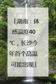湖南：体感温度40℃，长沙今年首个高温可能出现