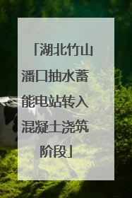 湖北竹山潘口抽水蓄能电站转入混凝土浇筑阶段