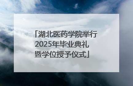 湖北医药学院举行2025年毕业典礼暨学位授予仪式