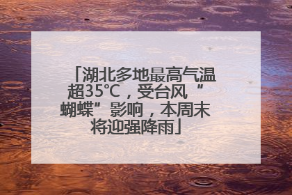 湖北多地最高气温超35℃，受台风“蝴蝶”影响，本周末将迎强降雨