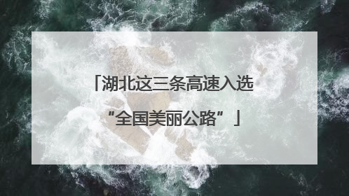 湖北这三条高速入选“全国美丽公路”