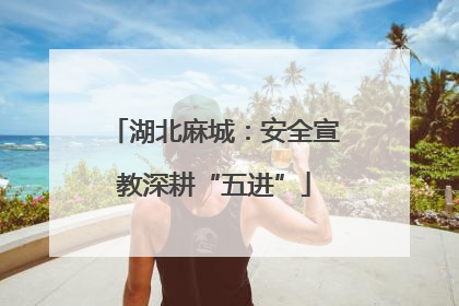湖北麻城：安全宣教深耕“五进”