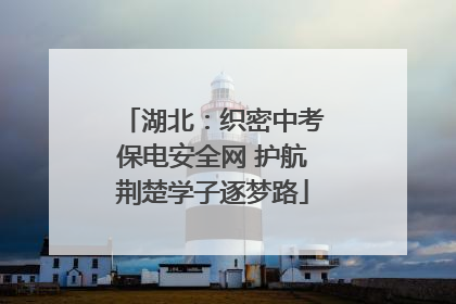 湖北：织密中考保电安全网 护航荆楚学子逐梦路