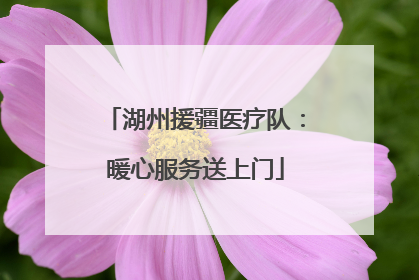湖州援疆医疗队：暖心服务送上门