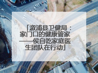 溆浦县卫健局：家门口的健康管家——侯自乾家庭医生团队在行动