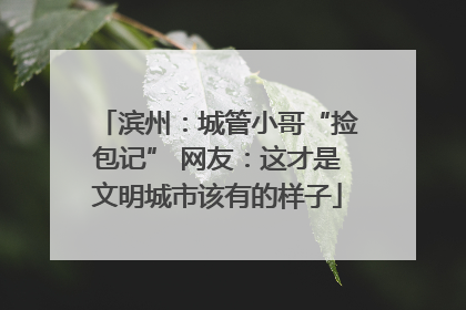 滨州：城管小哥“捡包记” 网友：这才是文明城市该有的样子