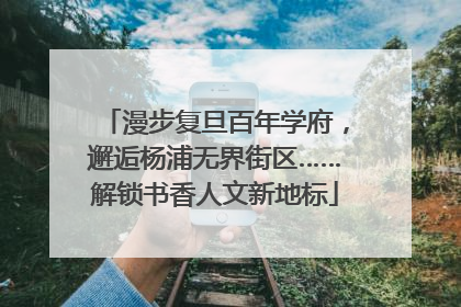 漫步复旦百年学府，邂逅杨浦无界街区……解锁书香人文新地标